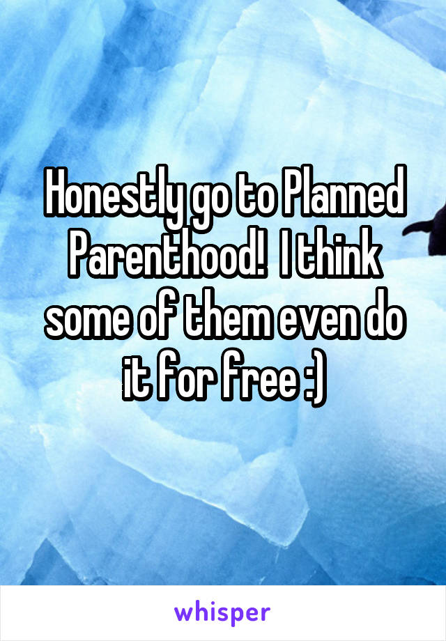 Honestly go to Planned Parenthood!  I think some of them even do it for free :)
