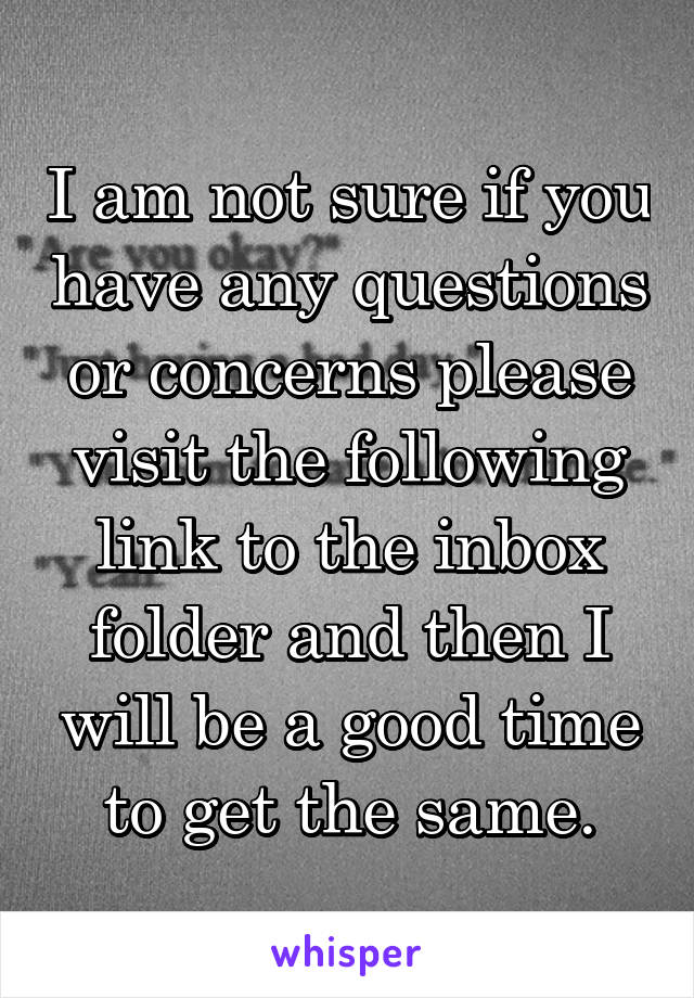 I am not sure if you have any questions or concerns please visit the following link to the inbox folder and then I will be a good time to get the same.