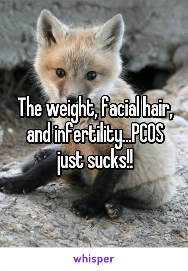 The weight, facial hair, and infertility...PCOS just sucks!!