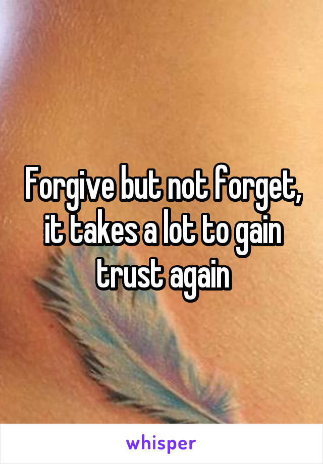 Forgive but not forget, it takes a lot to gain trust again