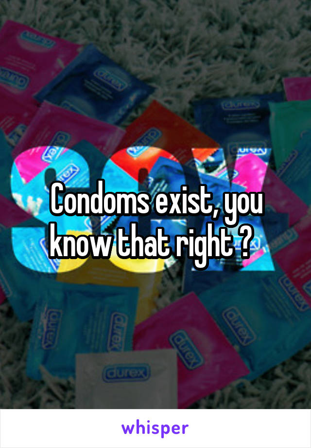 Condoms exist, you know that right ?  