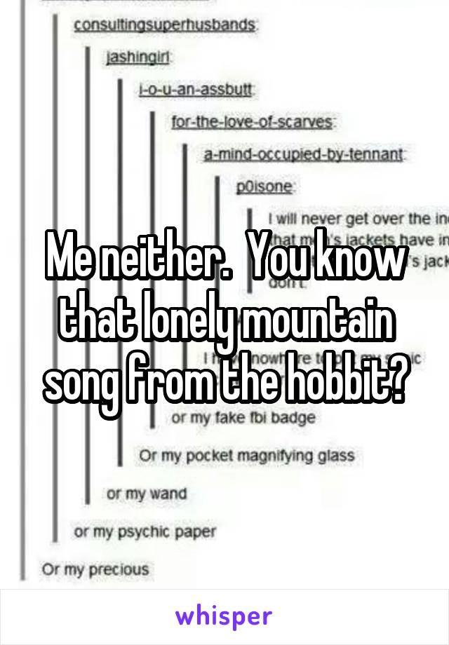 Me neither.  You know that lonely mountain song from the hobbit?