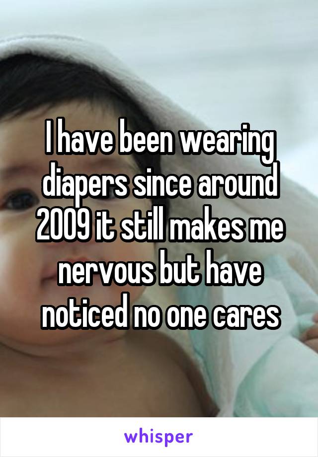 I have been wearing diapers since around 2009 it still makes me nervous but have noticed no one cares