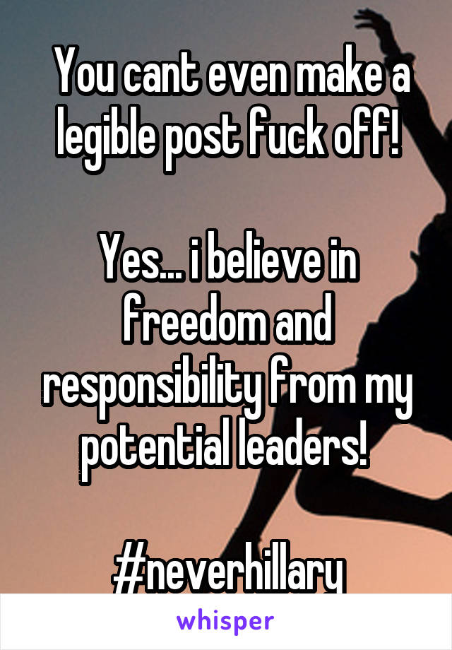  You cant even make a legible post fuck off!

Yes... i believe in freedom and responsibility from my potential leaders! 

#neverhillary