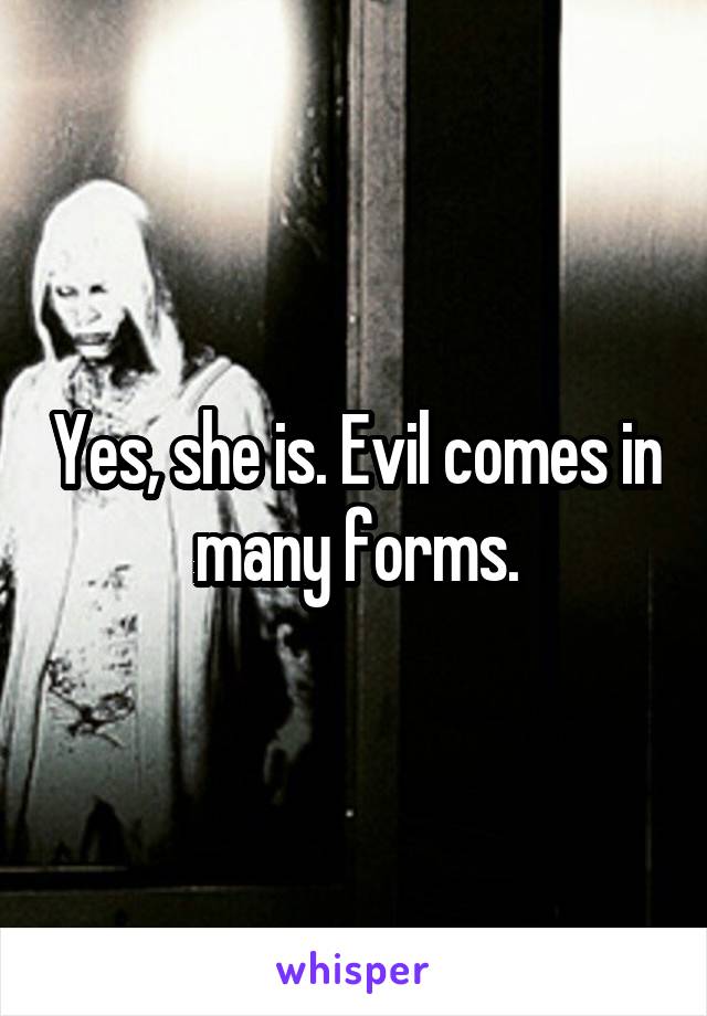 Yes, she is. Evil comes in many forms.