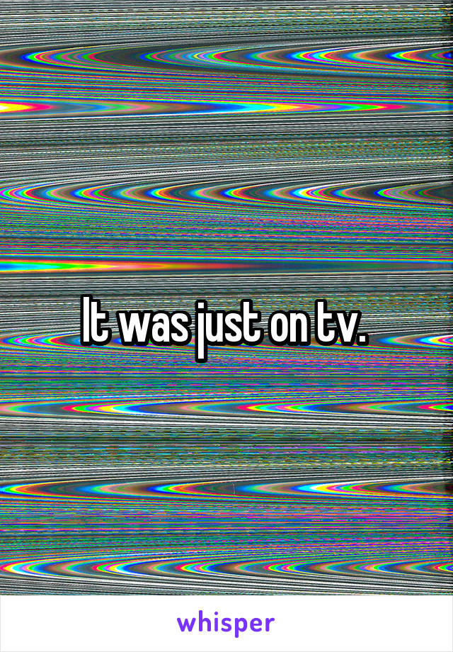It was just on tv. 