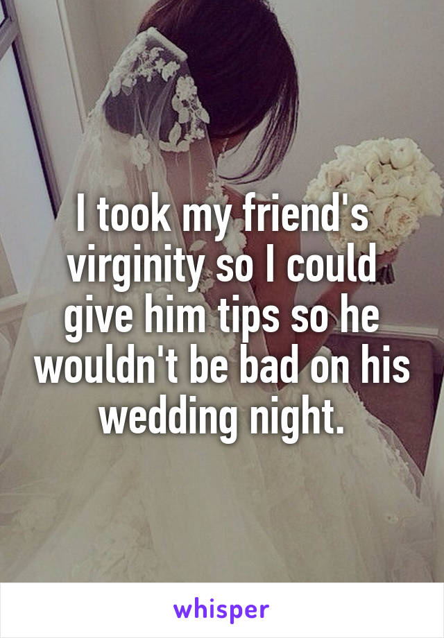 I took my friend's virginity so I could give him tips so he wouldn't be bad on his wedding night.