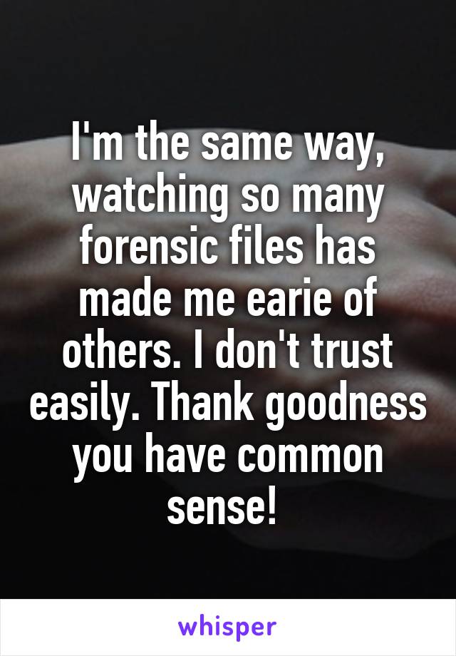 I'm the same way, watching so many forensic files has made me earie of others. I don't trust easily. Thank goodness you have common sense! 