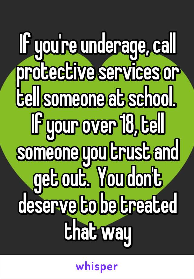 If you're underage, call protective services or tell someone at school.  If your over 18, tell someone you trust and get out.  You don't deserve to be treated that way