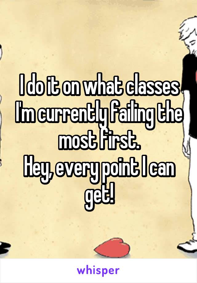 I do it on what classes I'm currently failing the most first.
Hey, every point I can get!