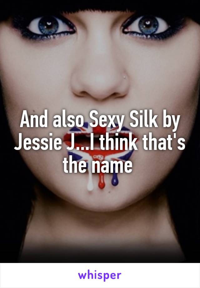 And also Sexy Silk by Jessie J...I think that's the name 