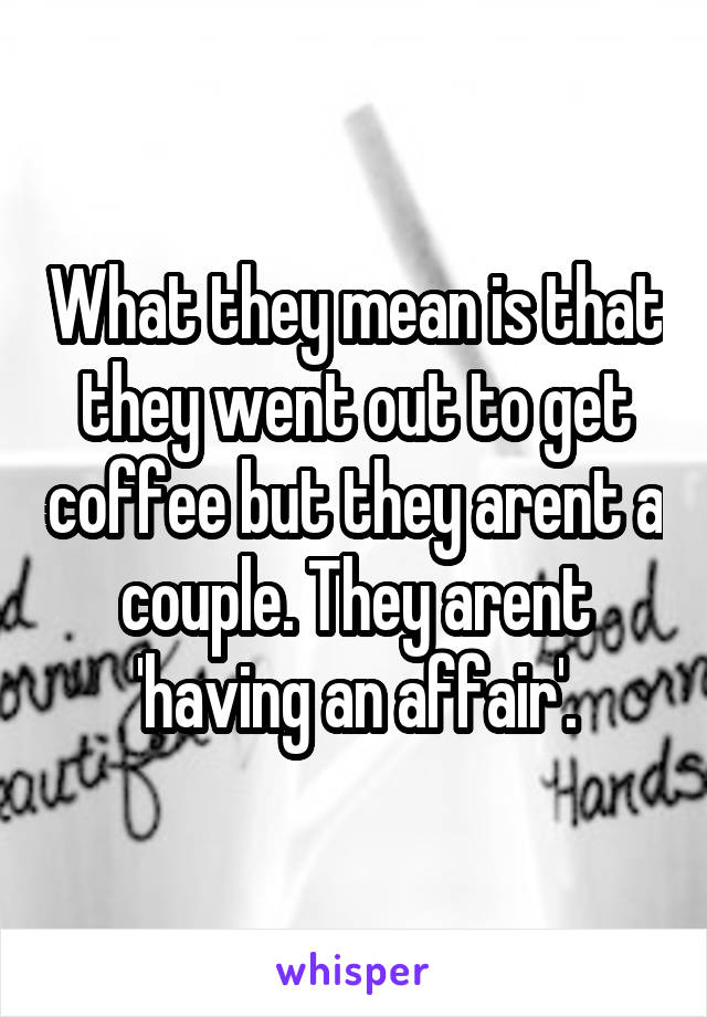 What they mean is that they went out to get coffee but they arent a couple. They arent 'having an affair'.