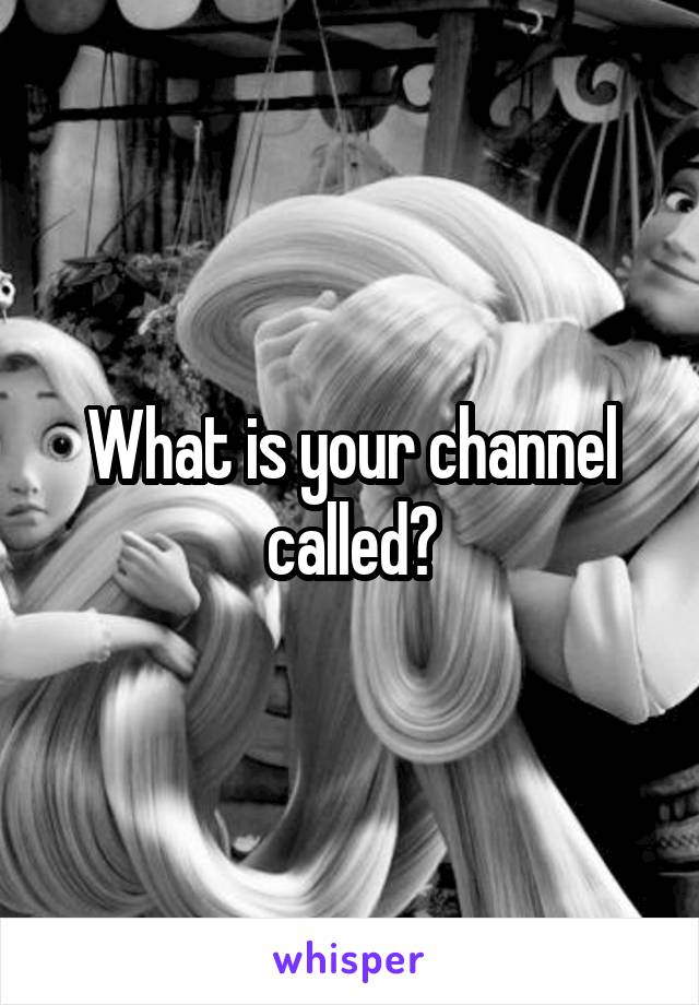 What is your channel called?