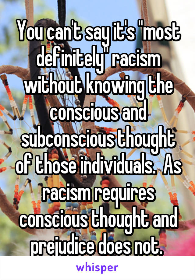 You can't say it's "most definitely" racism without knowing the conscious and subconscious thought of those individuals.  As racism requires conscious thought and prejudice does not. 