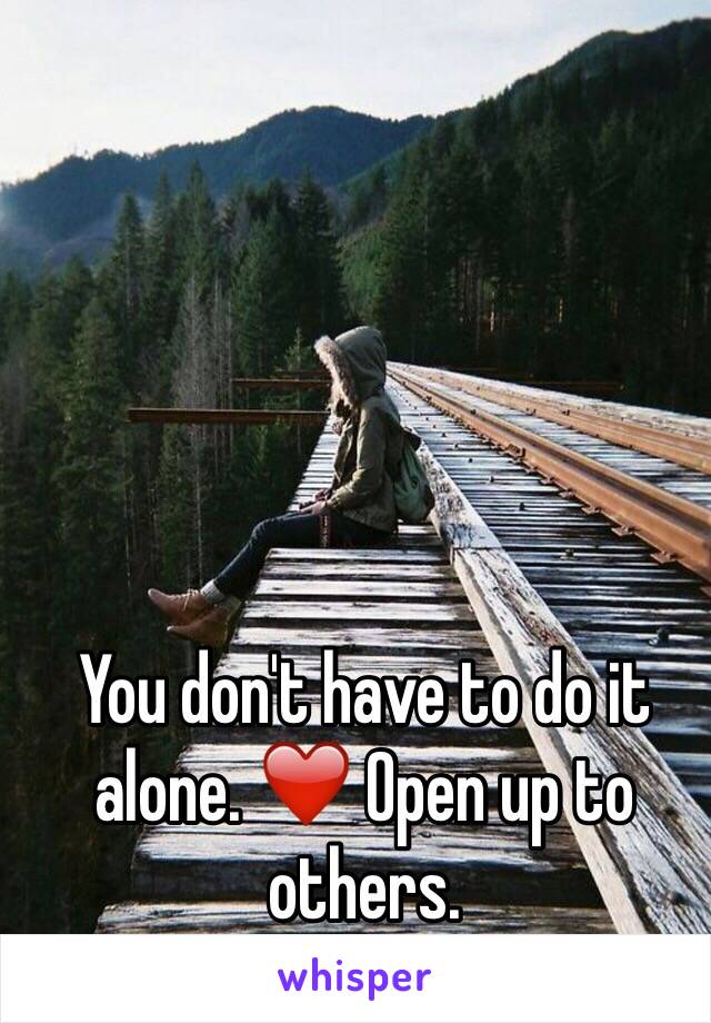 You don't have to do it alone. ❤️ Open up to others.