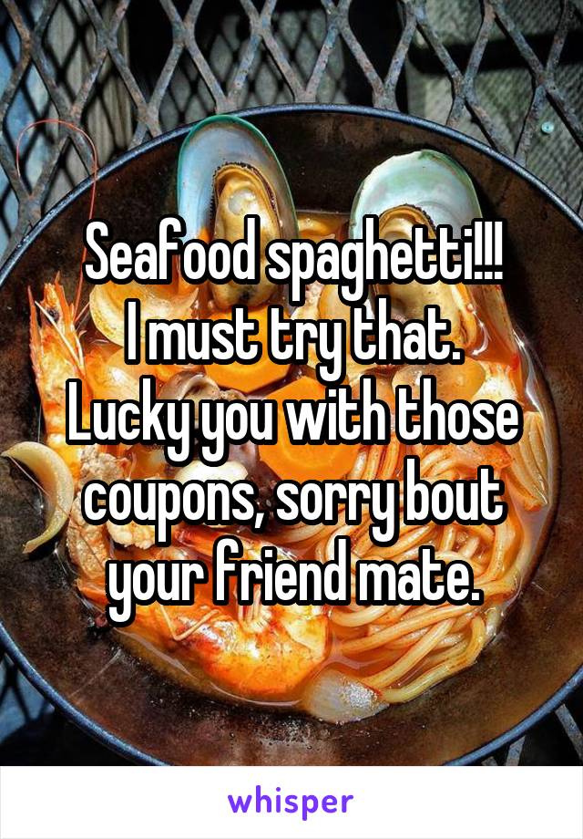 Seafood spaghetti!!!
I must try that.
Lucky you with those coupons, sorry bout your friend mate.