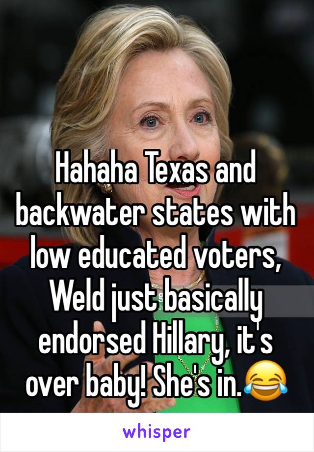 Hahaha Texas and backwater states with low educated voters, Weld just basically endorsed Hillary, it's over baby! She's in.😂