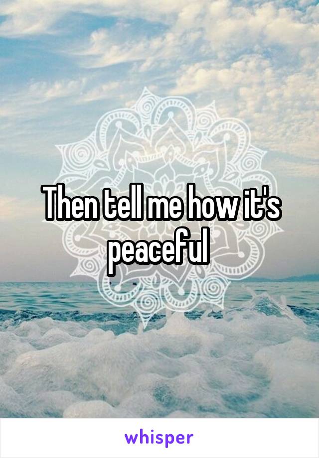 Then tell me how it's peaceful 