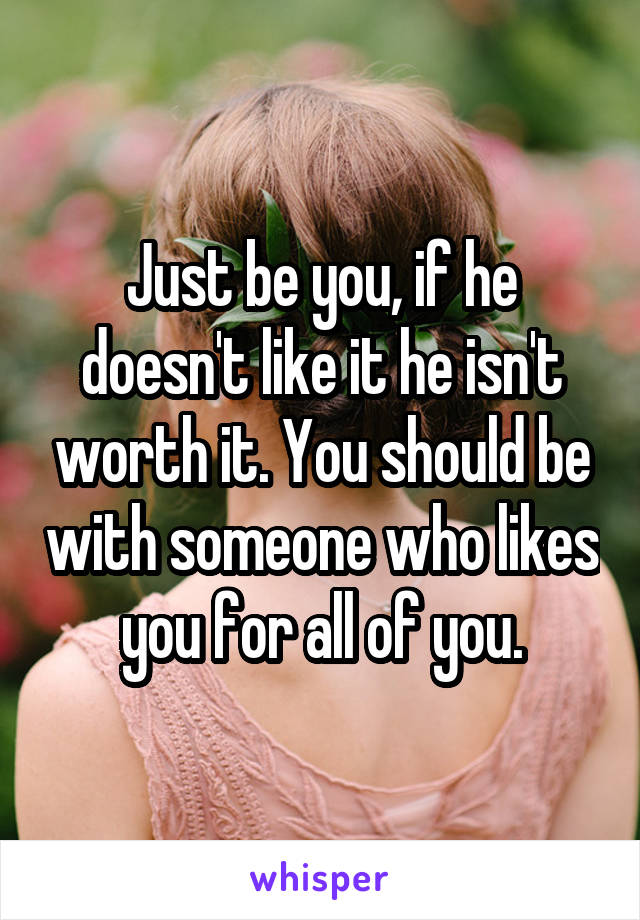 Just be you, if he doesn't like it he isn't worth it. You should be with someone who likes you for all of you.