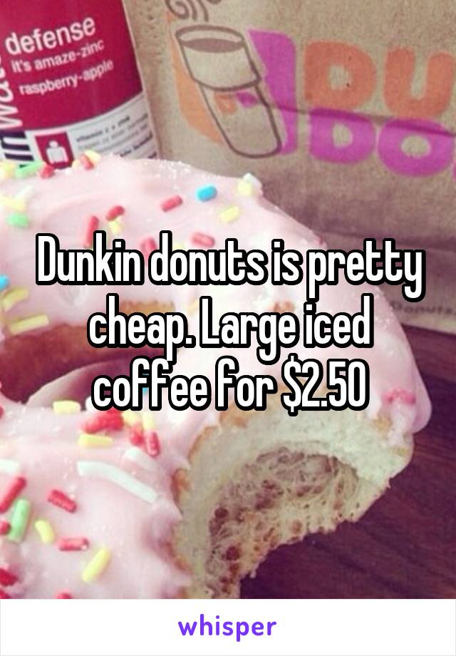 Dunkin donuts is pretty cheap. Large iced coffee for $2.50