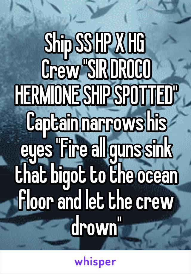 Ship SS HP X HG 
Crew "SIR DROCO HERMIONE SHIP SPOTTED"
Captain narrows his eyes "Fire all guns sink that bigot to the ocean floor and let the crew drown"
