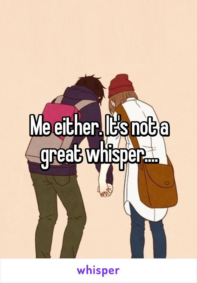 Me either. It's not a great whisper....