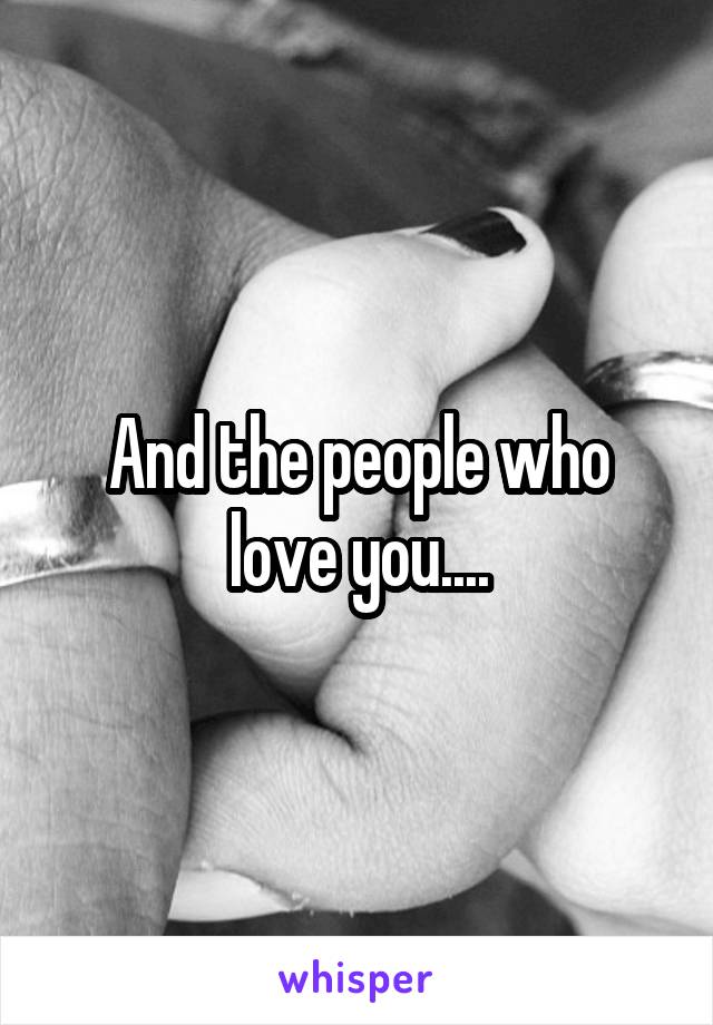 And the people who love you....