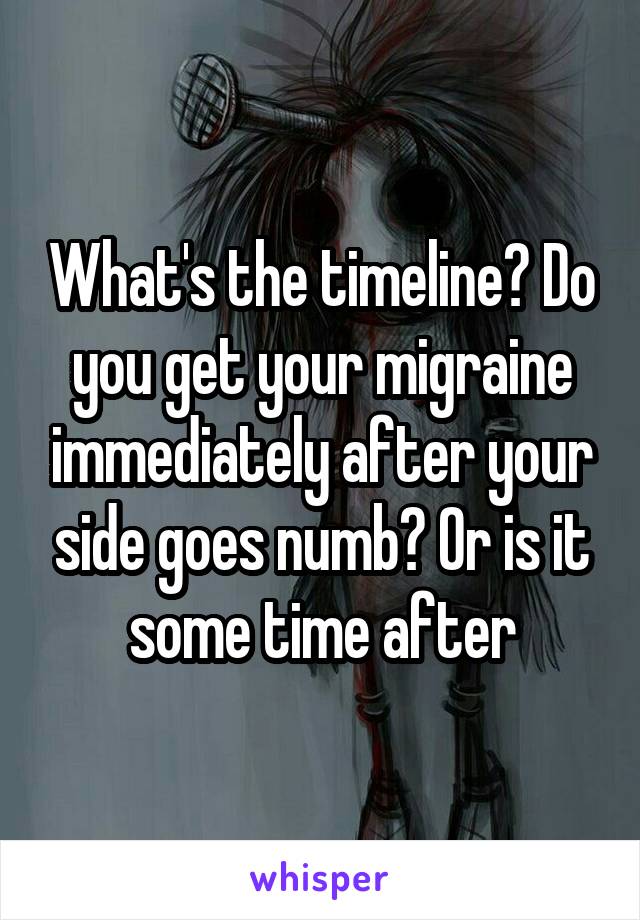 What's the timeline? Do you get your migraine immediately after your side goes numb? Or is it some time after