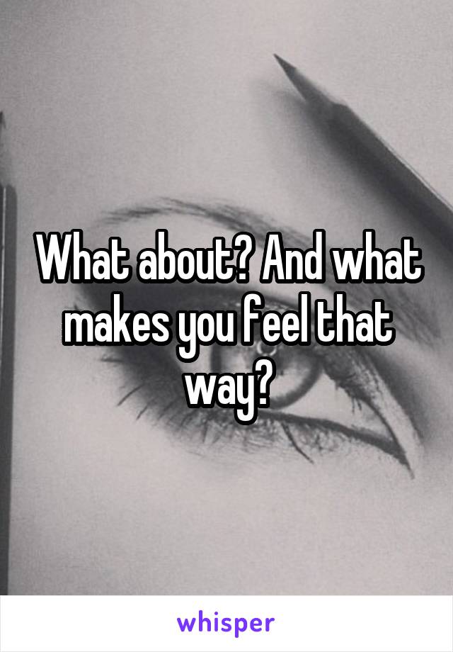 What about? And what makes you feel that way?
