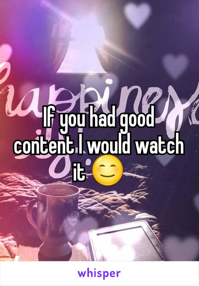 If you had good content I would watch it 😊