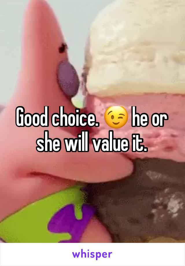 Good choice. 😉 he or she will value it. 