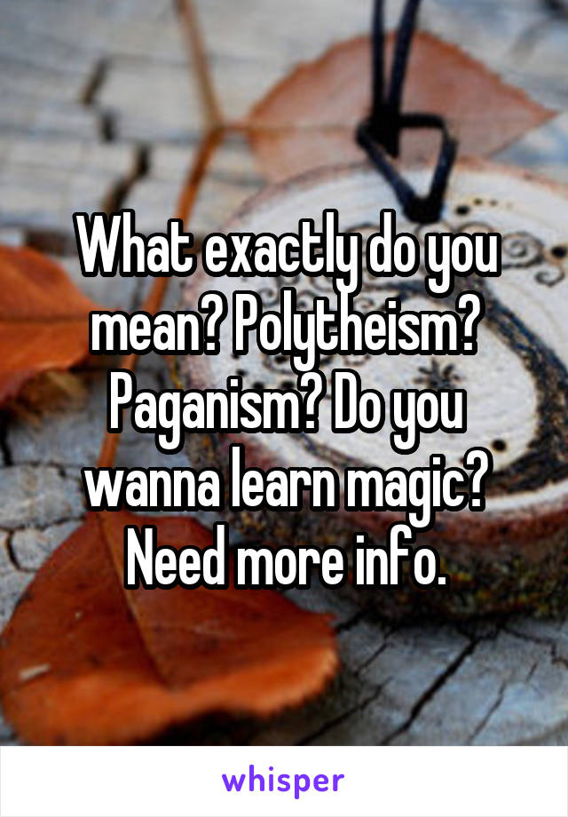 What exactly do you mean? Polytheism? Paganism? Do you wanna learn magic? Need more info.
