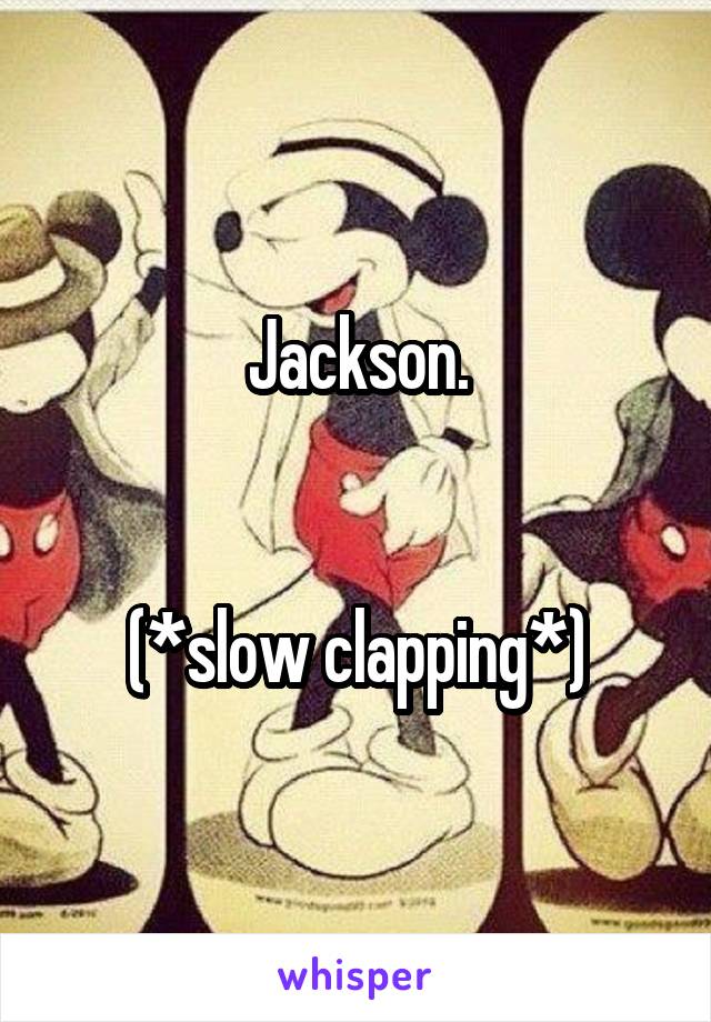Jackson.


(*slow clapping*)
