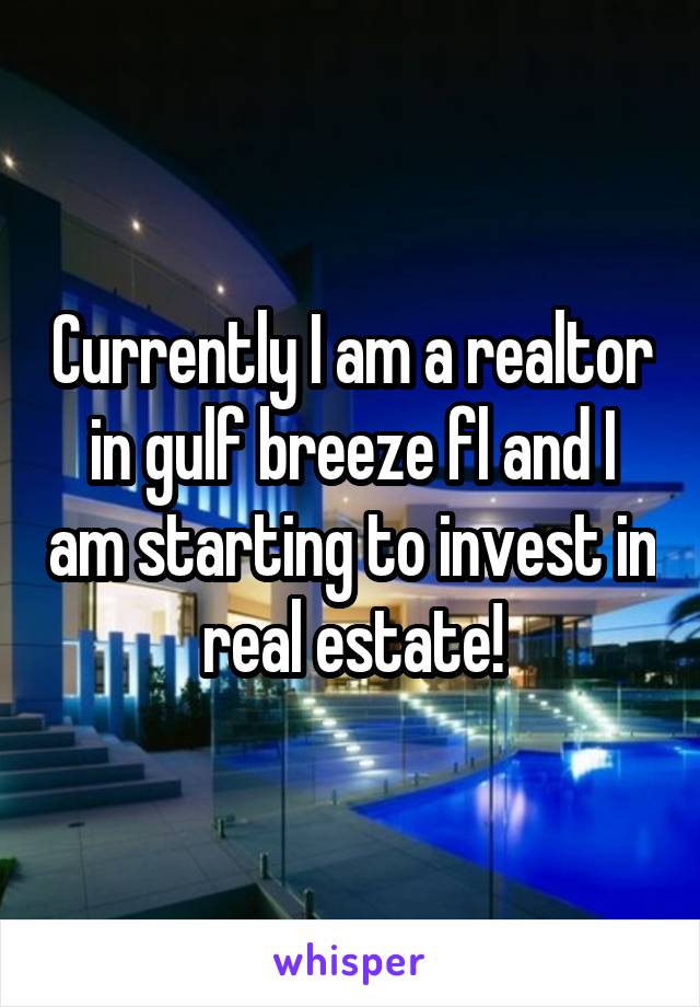 Currently I am a realtor in gulf breeze fl and I am starting to invest in real estate!