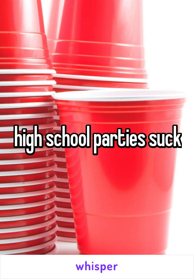 high school parties suck