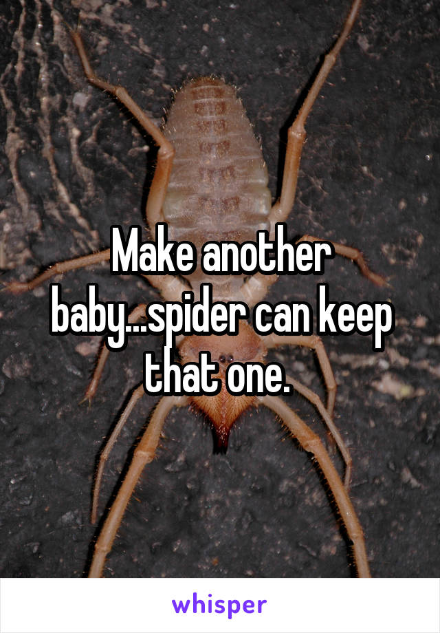 Make another baby...spider can keep that one. 