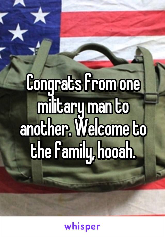 Congrats from one military man to another. Welcome to the family, hooah.