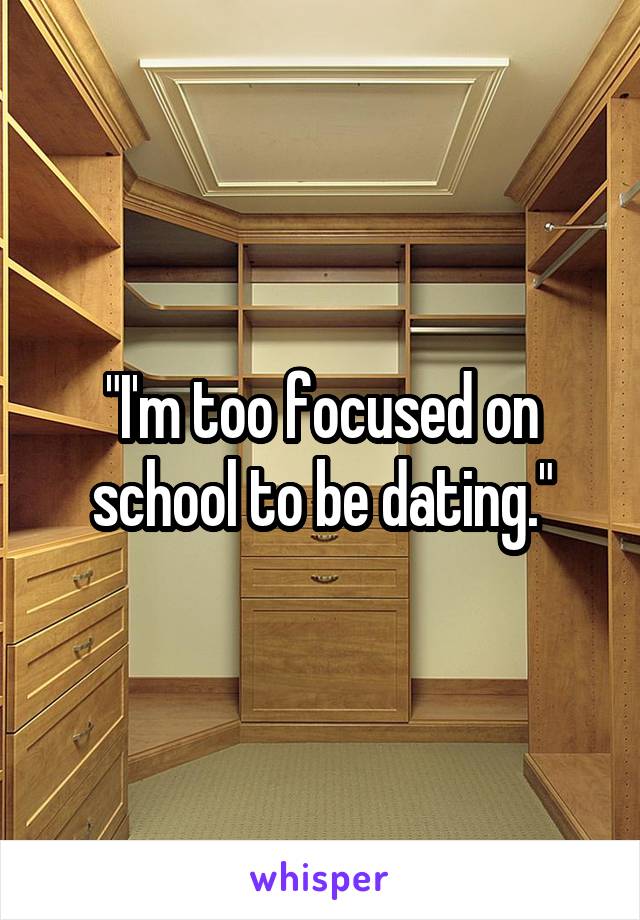 "I'm too focused on school to be dating."