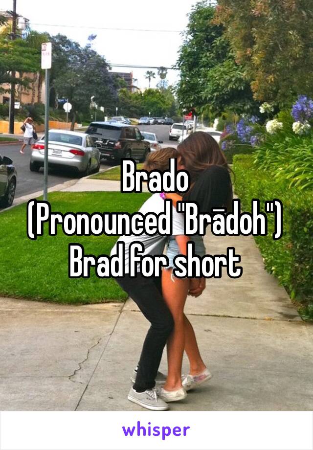 Brado
(Pronounced "Brādoh")
Brad for short