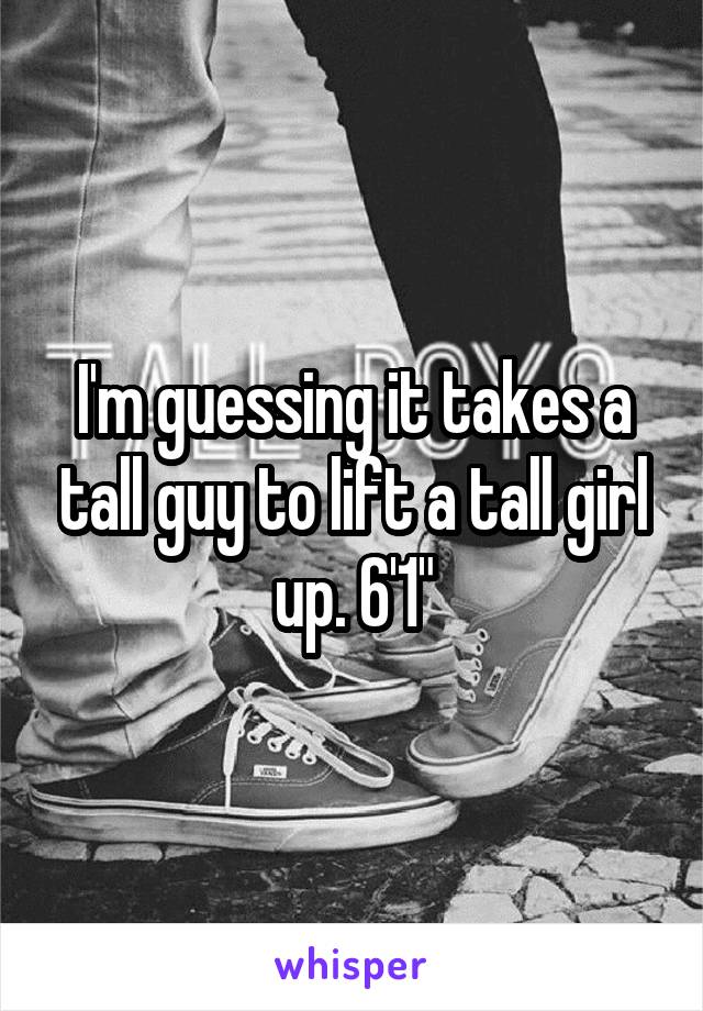 I'm guessing it takes a tall guy to lift a tall girl up. 6'1"