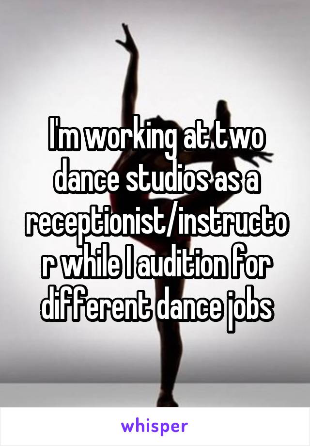 I'm working at two dance studios as a receptionist/instructor while I audition for different dance jobs