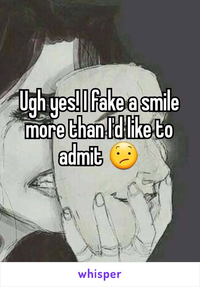 Ugh yes! I fake a smile more than I'd like to admit 😕