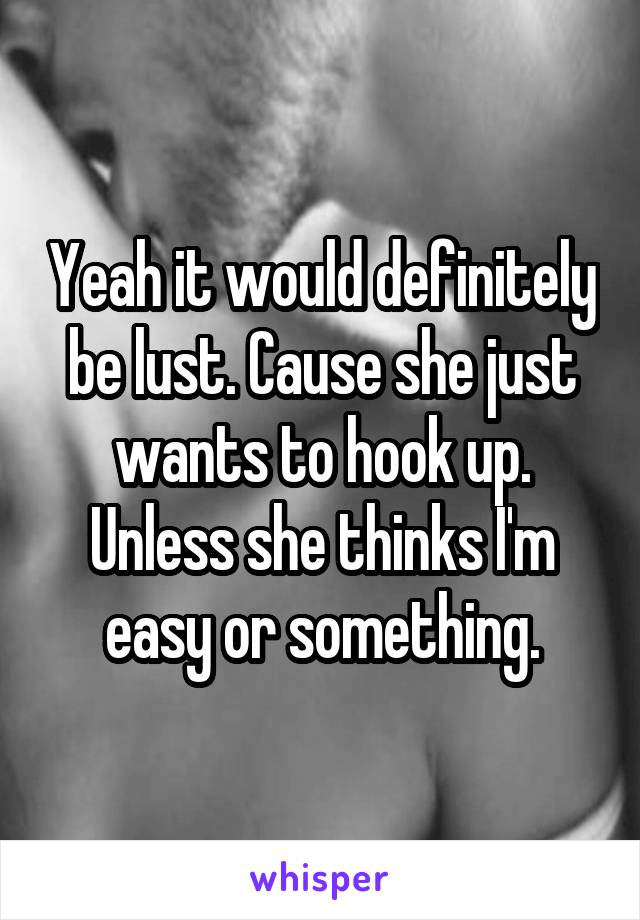 Yeah it would definitely be lust. Cause she just wants to hook up. Unless she thinks I'm easy or something.