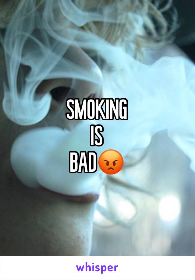 SMOKING 
IS 
BAD😡