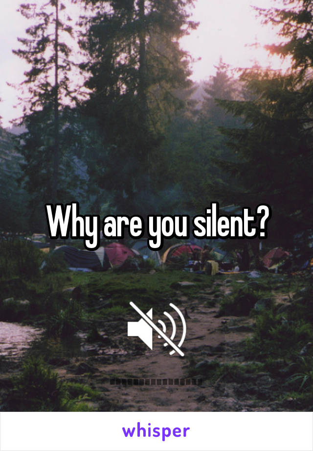 Why are you silent?