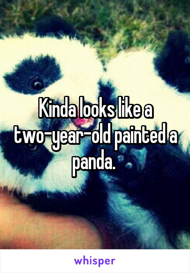 Kinda looks like a two-year-old painted a panda. 