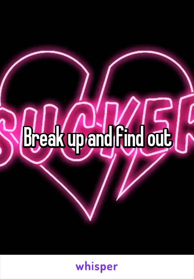Break up and find out