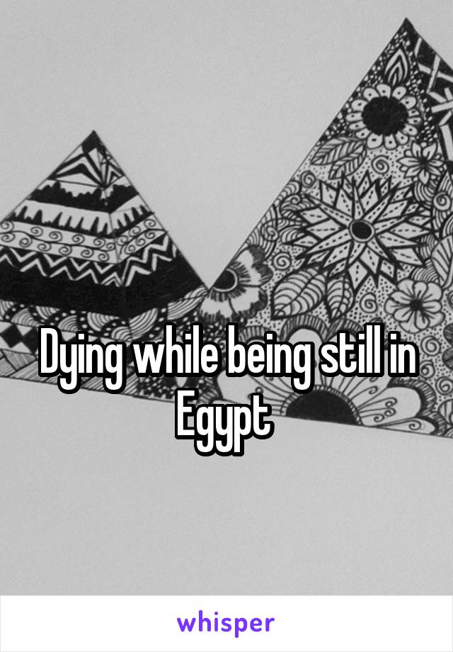 

Dying while being still in Egypt 