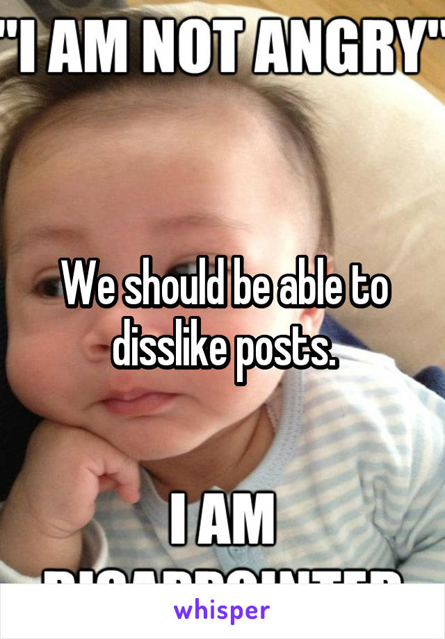 We should be able to disslike posts.