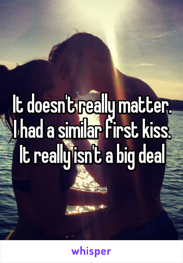 It doesn't really matter. I had a similar first kiss. It really isn't a big deal